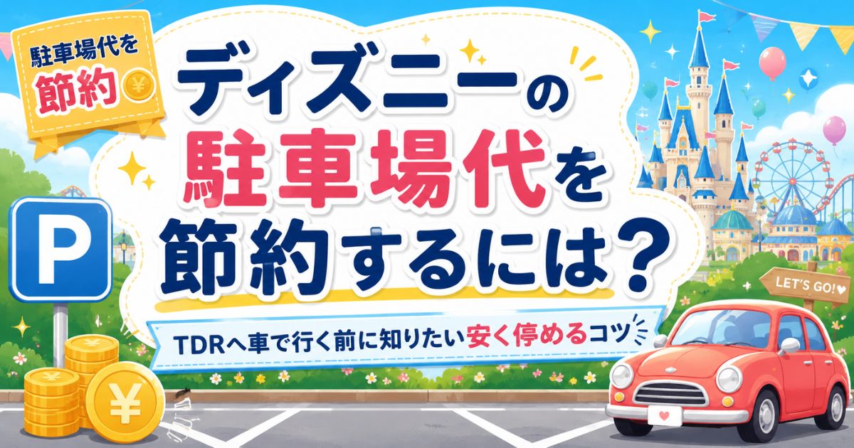 ディズニーの駐車場代を節約するには？TDRへ車で行く前に知りたい安く停めるコツ